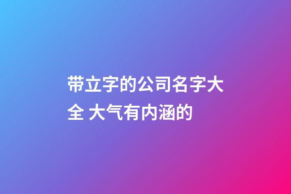 带立字的公司名字大全 大气有内涵的-第1张-公司起名-玄机派